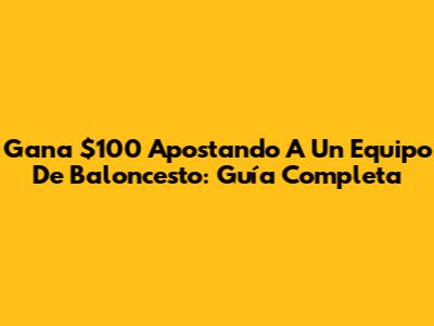 Gana $100 Apostando A Un Equipo De Baloncesto: Guía Completa
