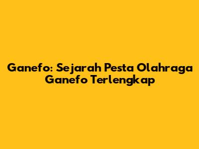 Ganefo: Sejarah Pesta Olahraga Ganefo Terlengkap