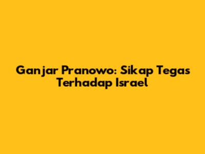 Ganjar Pranowo: Sikap Tegas Terhadap Israel
