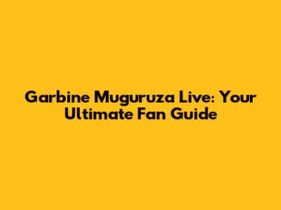 Garbine Muguruza Live: Your Ultimate Fan Guide