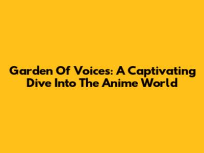 Garden Of Voices: A Captivating Dive Into The Anime World
