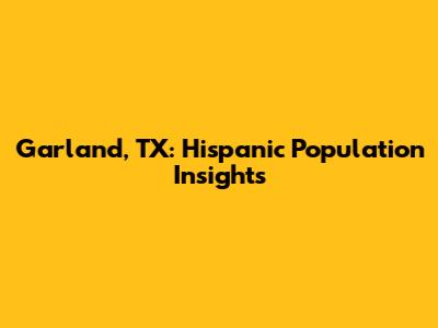 Garland, TX: Hispanic Population Insights