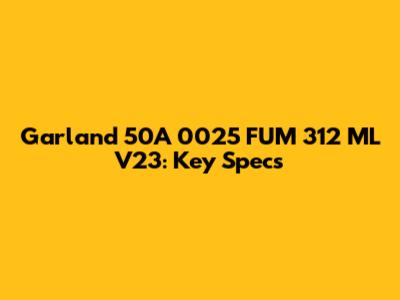 Garland 50A 0025 FUM 312 ML V23: Key Specs