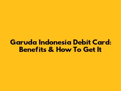 Garuda Indonesia Debit Card: Benefits & How To Get It