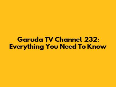 Garuda TV Channel 232: Everything You Need To Know