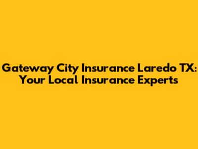 Gateway City Insurance Laredo TX: Your Local Insurance Experts