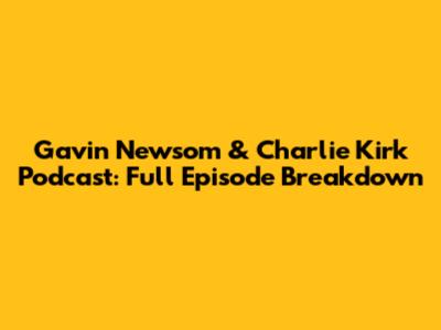 Gavin Newsom & Charlie Kirk Podcast: Full Episode Breakdown