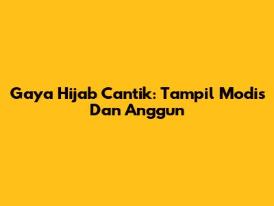 Gaya Hijab Cantik: Tampil Modis Dan Anggun