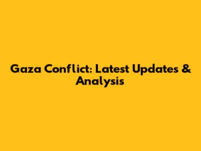 Gaza Conflict: Latest Updates & Analysis