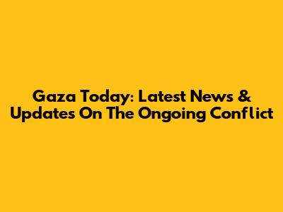 Gaza Today: Latest News & Updates On The Ongoing Conflict