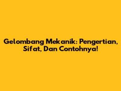 Gelombang Mekanik: Pengertian, Sifat, Dan Contohnya!