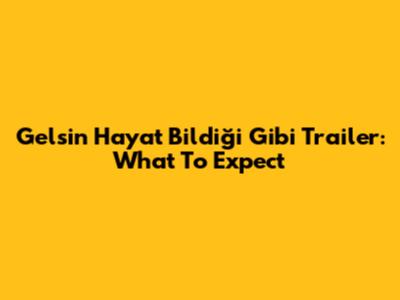 Gelsin Hayat Bildiği Gibi Trailer: What To Expect