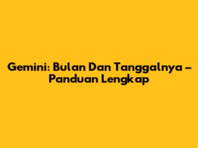 Gemini: Bulan Dan Tanggalnya – Panduan Lengkap