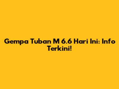 Gempa Tuban M 6.6 Hari Ini: Info Terkini!
