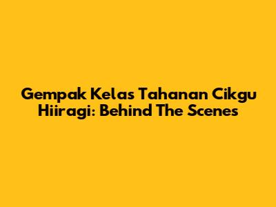 Gempak Kelas Tahanan Cikgu Hiiragi: Behind The Scenes