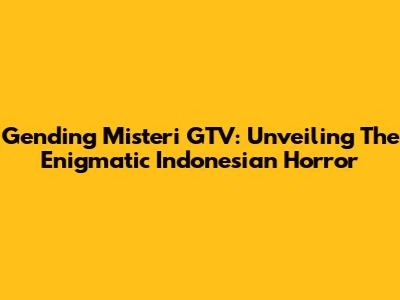 Gending Misteri GTV: Unveiling The Enigmatic Indonesian Horror