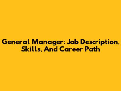 General Manager: Job Description, Skills, And Career Path