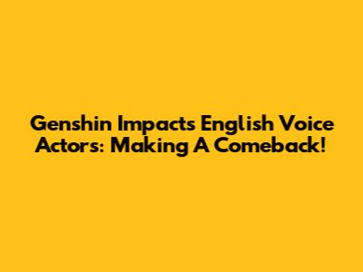 Genshin Impact's English Voice Actors: Making A Comeback!