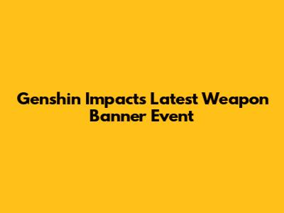 Genshin Impact's Latest Weapon Banner Event