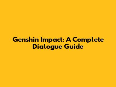 Genshin Impact: A Complete Dialogue Guide