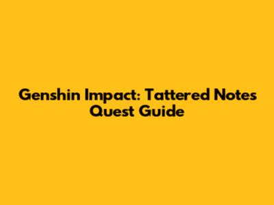 Genshin Impact: Tattered Notes Quest Guide