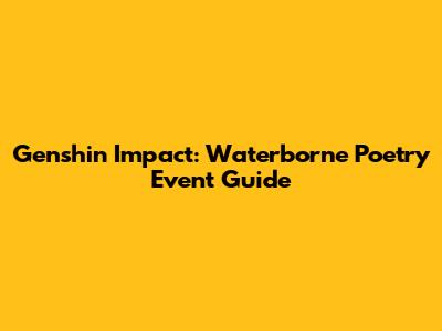 Genshin Impact: Waterborne Poetry Event Guide