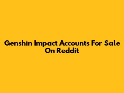 Genshin Impact Accounts For Sale On Reddit