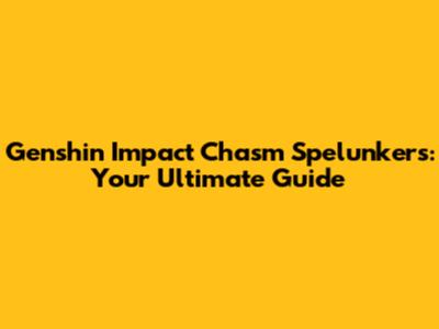 Genshin Impact Chasm Spelunkers: Your Ultimate Guide