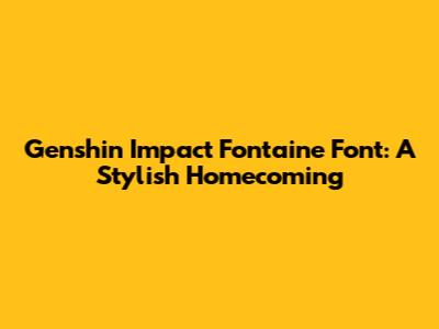 Genshin Impact Fontaine Font: A Stylish Homecoming