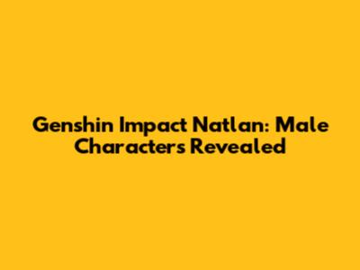 Genshin Impact Natlan: Male Characters Revealed