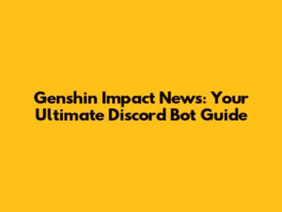 Genshin Impact News: Your Ultimate Discord Bot Guide
