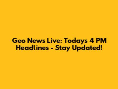 Geo News Live: Today's 4 PM Headlines - Stay Updated!