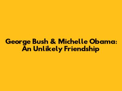 George Bush & Michelle Obama: An Unlikely Friendship
