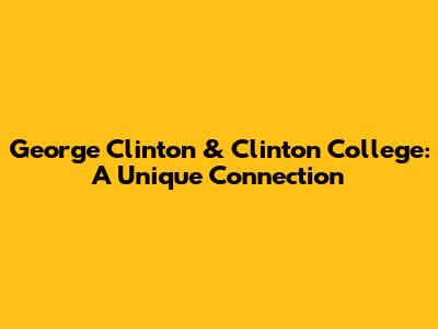 George Clinton & Clinton College: A Unique Connection