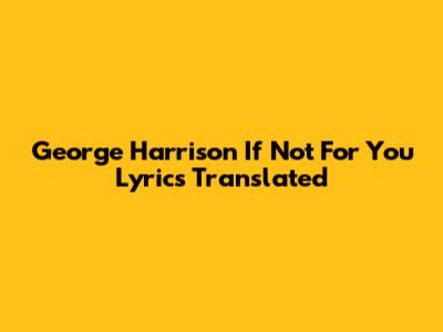 George Harrison "If Not For You" Lyrics Translated