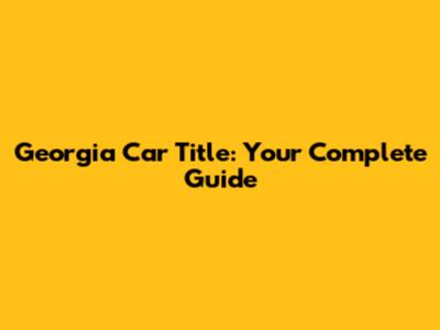 Georgia Car Title: Your Complete Guide