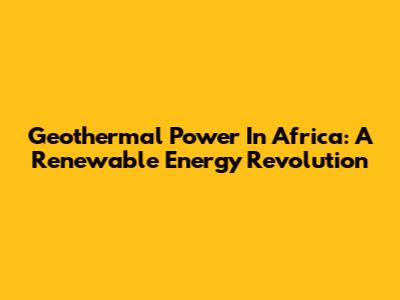 Geothermal Power In Africa: A Renewable Energy Revolution