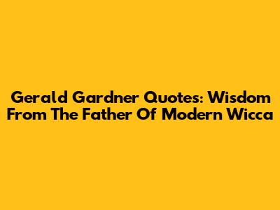 Gerald Gardner Quotes: Wisdom From The Father Of Modern Wicca