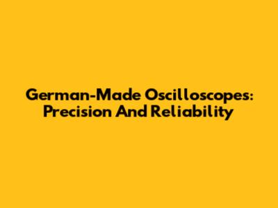 German-Made Oscilloscopes: Precision And Reliability