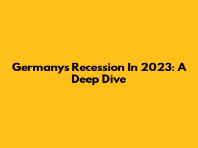Germany's Recession In 2023: A Deep Dive
