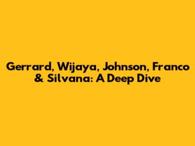 Gerrard, Wijaya, Johnson, Franco & Silvana: A Deep Dive