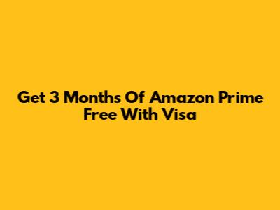 Get 3 Months Of Amazon Prime Free With Visa