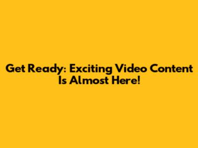 Get Ready: Exciting Video Content Is Almost Here!