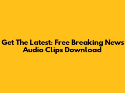 Get The Latest: Free Breaking News Audio Clips Download