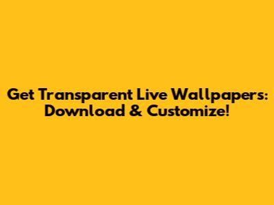 Get Transparent Live Wallpapers: Download & Customize!