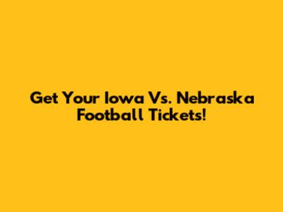 Get Your Iowa Vs. Nebraska Football Tickets!