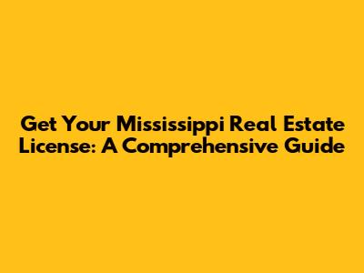 Get Your Mississippi Real Estate License: A Comprehensive Guide
