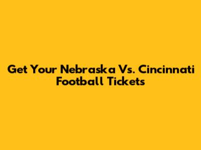 Get Your Nebraska Vs. Cincinnati Football Tickets