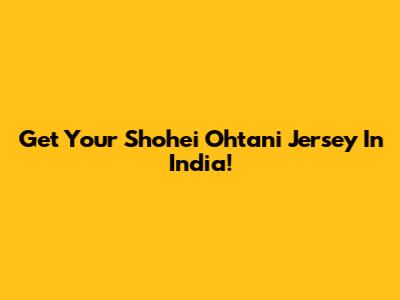 Get Your Shohei Ohtani Jersey In India!