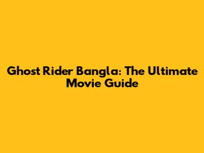 Ghost Rider Bangla: The Ultimate Movie Guide
